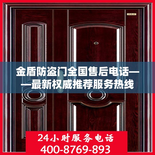 金盾防盗门全国售后电话——最新权威推荐服务热线