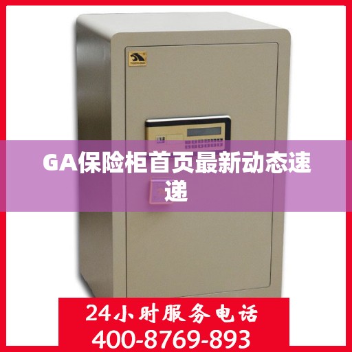 GA保险柜首页最新动态速递