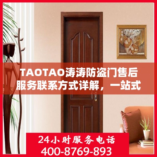 TAOTAO涛涛防盗门售后服务联系方式详解，一站式解决您的疑问。