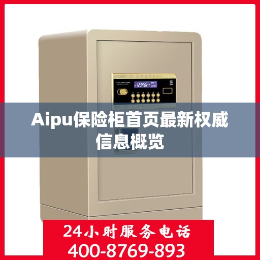 Aipu保险柜首页最新权威信息概览