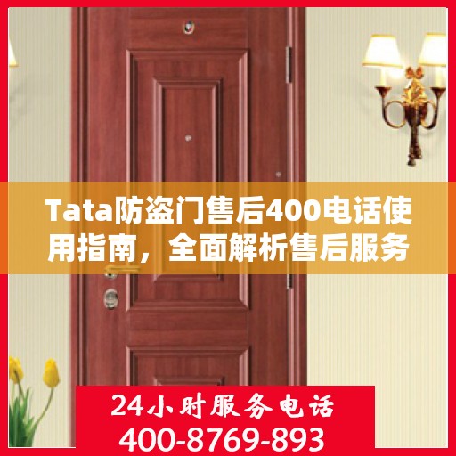 Tata防盗门售后400电话使用指南，全面解析售后服务的详细攻略