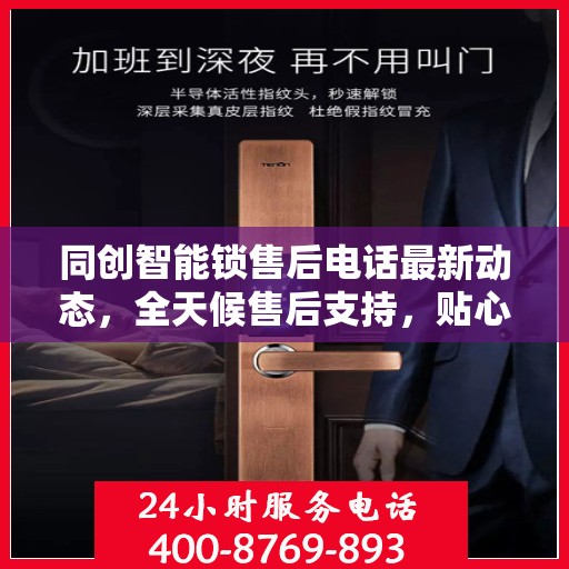 同创智能锁售后电话最新动态，全天候售后支持，贴心服务随时在线