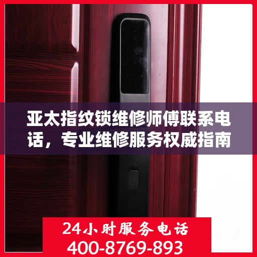 亚太指纹锁维修师傅联系电话，专业维修服务权威指南