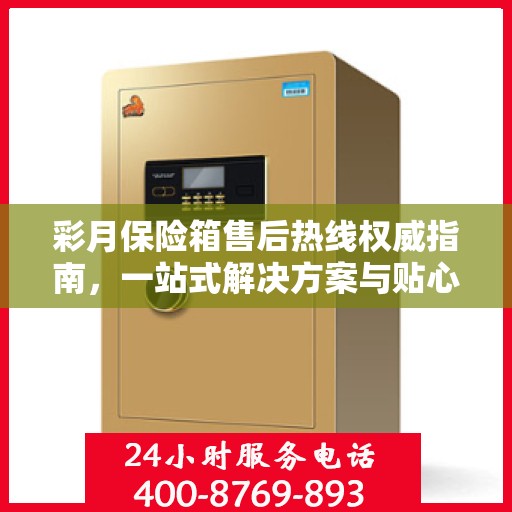 彩月保险箱售后热线权威指南，一站式解决方案与贴心服务