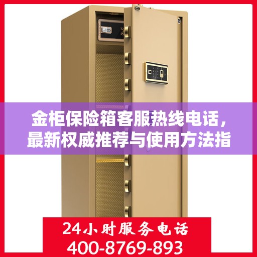 金柜保险箱客服热线电话，最新权威推荐与使用方法指南