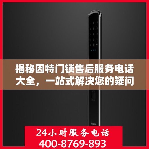 揭秘因特门锁售后服务电话大全，一站式解决您的疑问和需求！