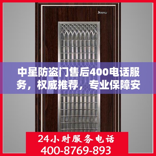 中星防盗门售后400电话服务，权威推荐，专业保障安全之门维修售后支持