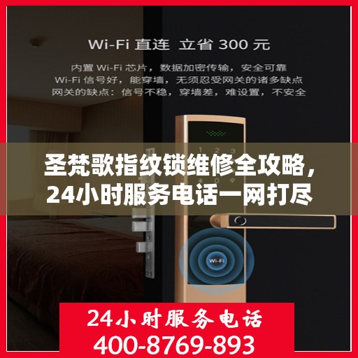 圣梵歌指纹锁维修全攻略，24小时服务电话一网打尽