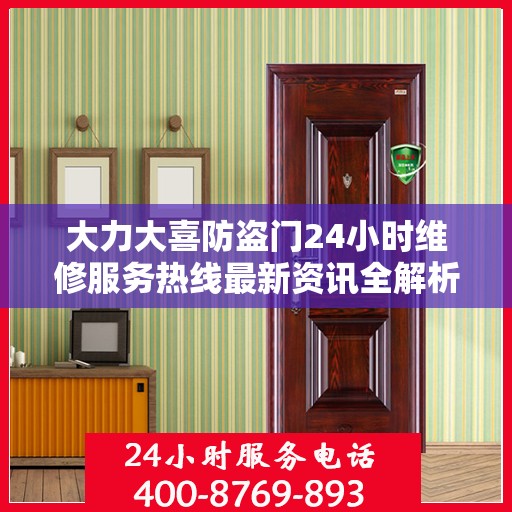 大力大喜防盗门24小时维修服务热线最新资讯全解析