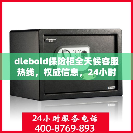 dlebold保险柜全天候客服热线，权威信息，24小时不打烊的服务保障