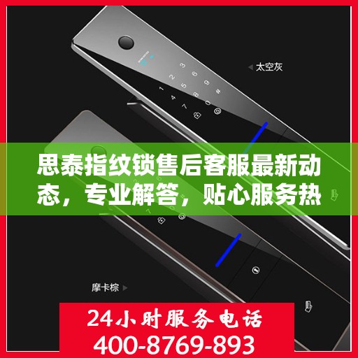 思泰指纹锁售后客服最新动态，专业解答，贴心服务热线更新！