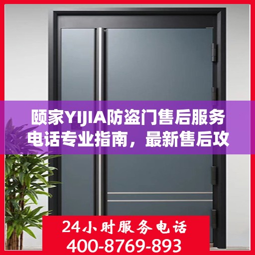 颐家YIJIA防盗门售后服务电话专业指南，最新售后攻略