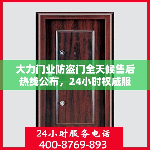 大力门业防盗门全天候售后热线公布，24小时权威服务不打烊