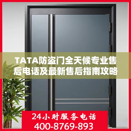 TATA防盗门全天候专业售后电话及最新售后指南攻略