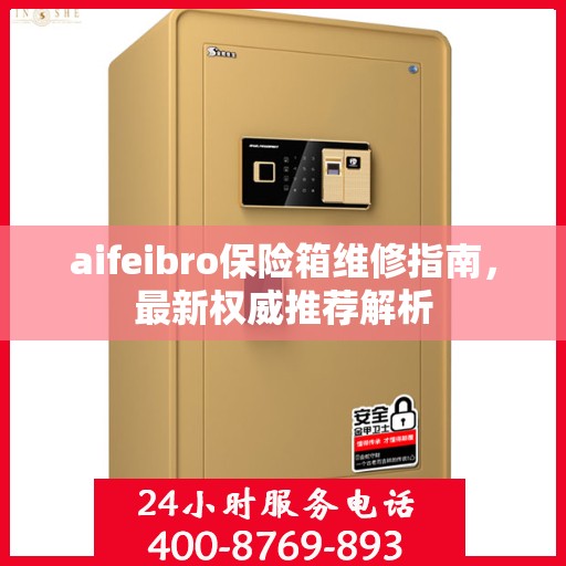 aifeibro保险箱维修指南，最新权威推荐解析