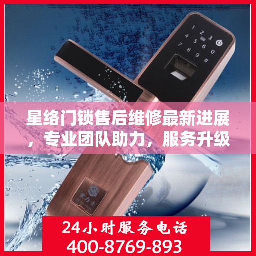 星络门锁售后维修最新进展，专业团队助力，服务升级通知