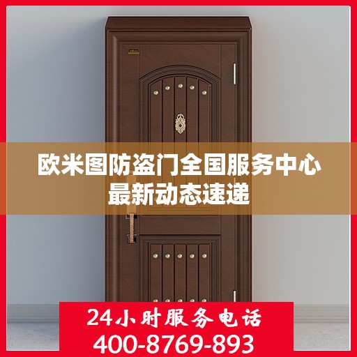 欧米图防盗门全国服务中心最新动态速递