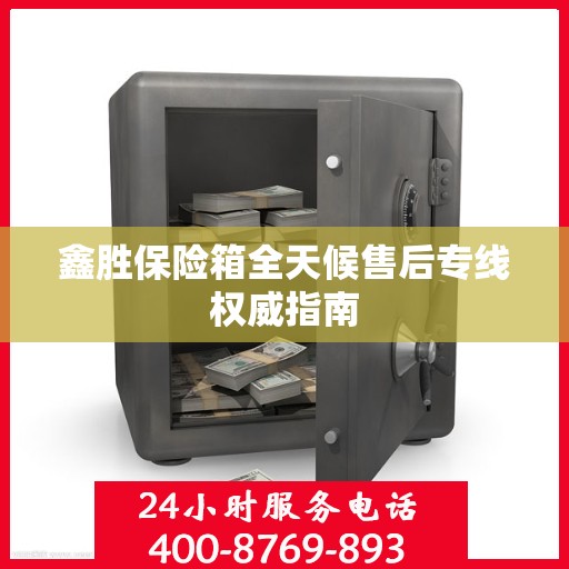 鑫胜保险箱全天候售后专线权威指南
