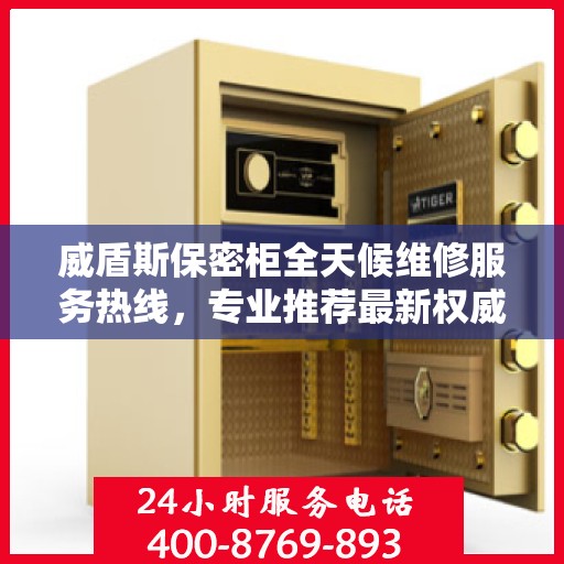 威盾斯保密柜全天候维修服务热线，专业推荐最新权威电话标记