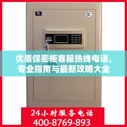 优盾保密柜客服热线电话，专业指南与最新攻略大全