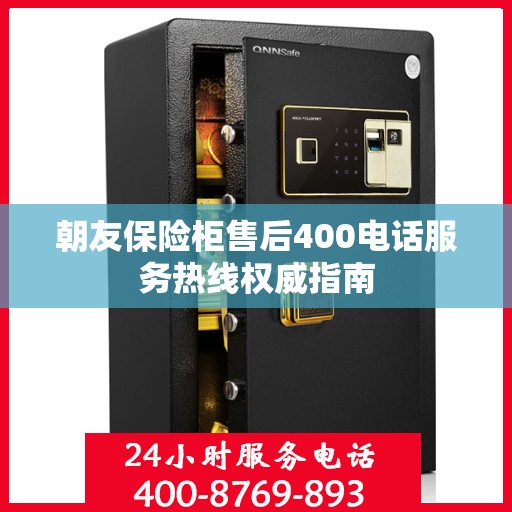 朝友保险柜售后400电话服务热线权威指南