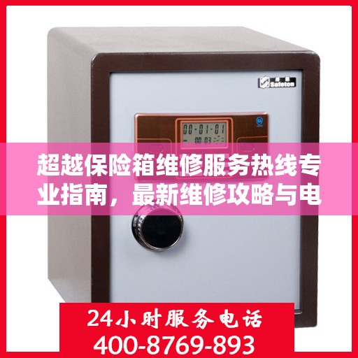超越保险箱维修服务热线专业指南，最新维修攻略与电话资源