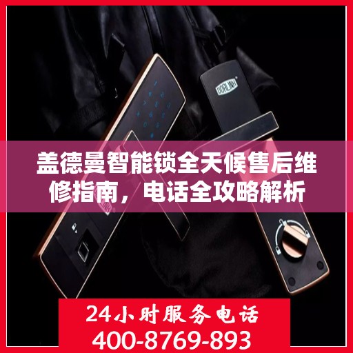 盖德曼智能锁全天候售后维修指南，电话全攻略解析