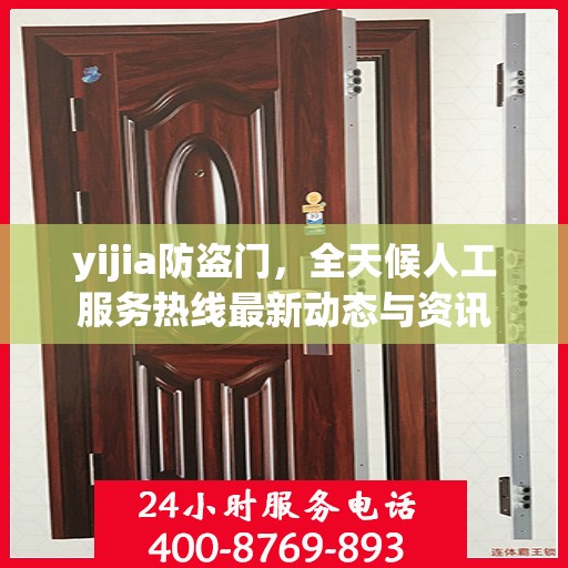 yijia防盗门，全天候人工服务热线最新动态与资讯