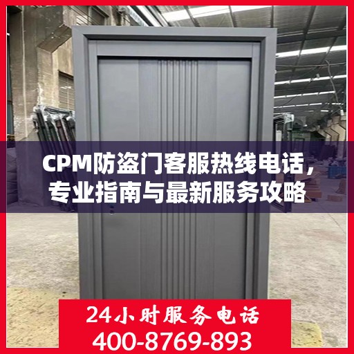 CPM防盗门客服热线电话，专业指南与最新服务攻略