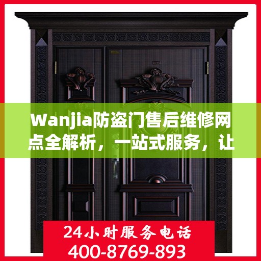 Wanjia防盗门售后维修网点全解析，一站式服务，让您无忧！