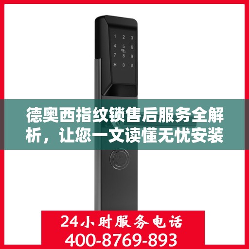 德奥西指纹锁售后服务全解析，让您一文读懂无忧安装使用