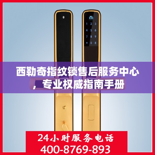 西勒奇指纹锁售后服务中心，专业权威指南手册