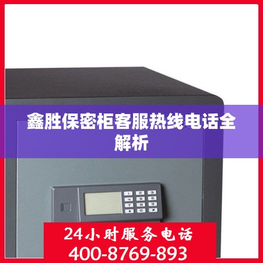鑫胜保密柜客服热线电话全解析