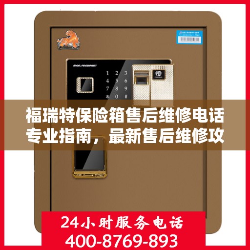 福瑞特保险箱售后维修电话专业指南，最新售后维修攻略与联系方式
