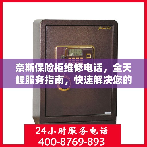 奈斯保险柜维修电话，全天候服务指南，快速解决您的维修需求！