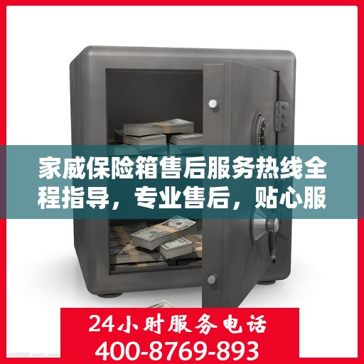家威保险箱售后服务热线全程指导，专业售后，贴心服务最新攻略