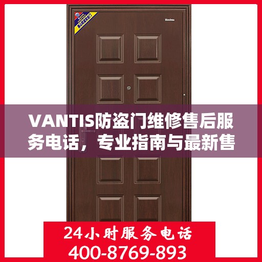 VANTIS防盗门维修售后服务电话，专业指南与最新售后攻略