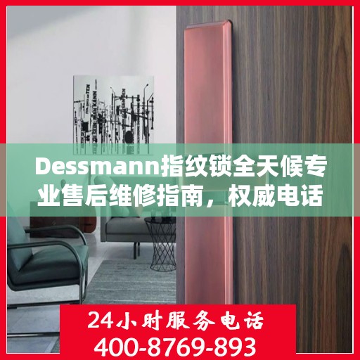 Dessmann指纹锁全天候专业售后维修指南，权威电话服务解析