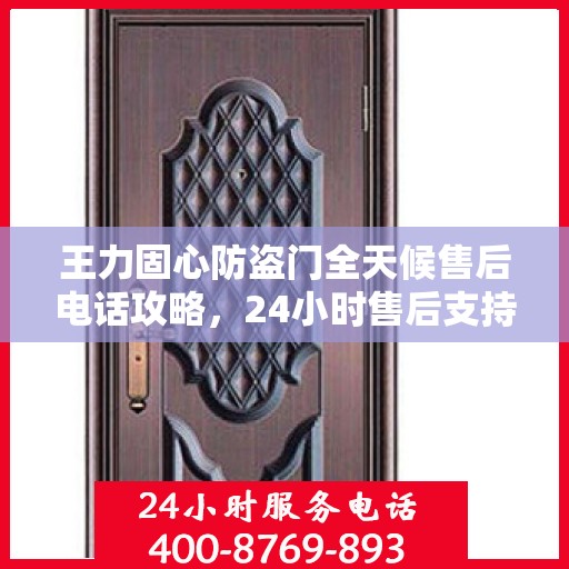 王力固心防盗门全天候售后电话攻略，24小时售后支持，细致服务保障安全