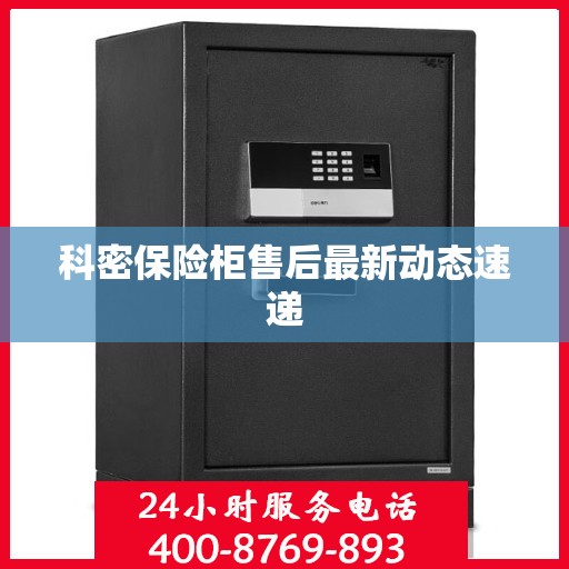 科密保险柜售后最新动态速递