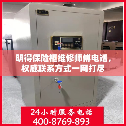 明得保险柜维修师傅电话，权威联系方式一网打尽