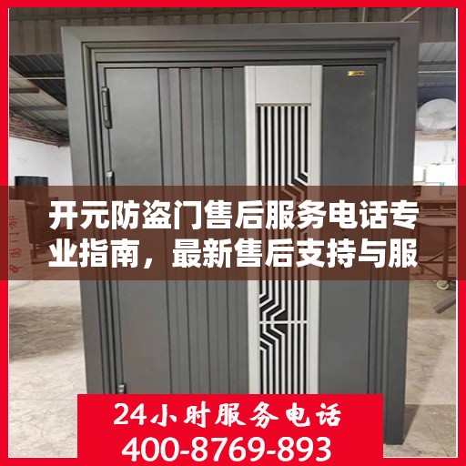 开元防盗门售后服务电话专业指南，最新售后支持与服务攻略