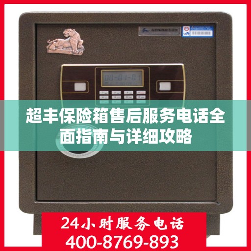 超丰保险箱售后服务电话全面指南与详细攻略
