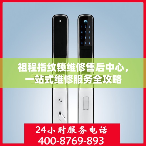 祖程指纹锁维修售后中心，一站式维修服务全攻略