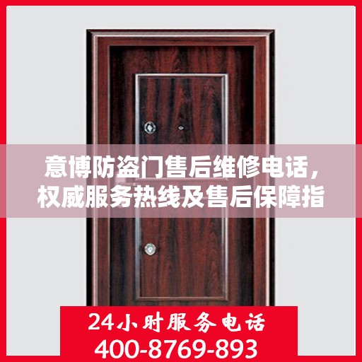 意博防盗门售后维修电话，权威服务热线及售后保障指南