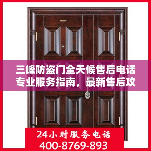 三峰防盗门全天候售后电话专业服务指南，最新售后攻略与电话全解析