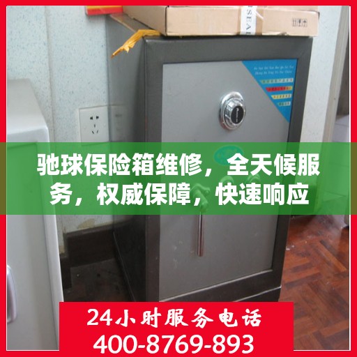 驰球保险箱维修，全天候服务，权威保障，快速响应