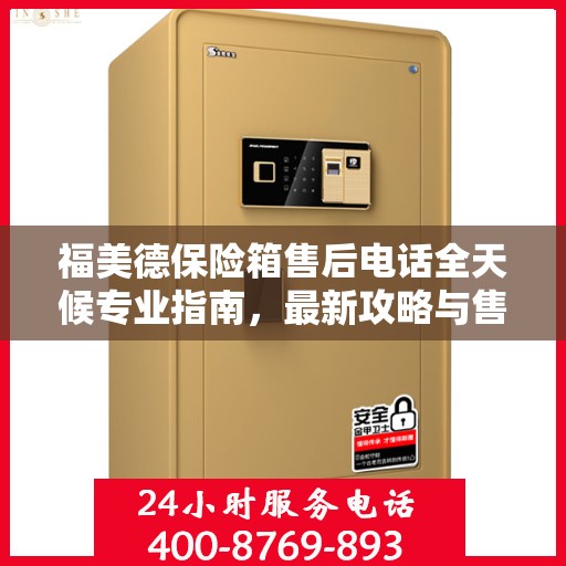 福美德保险箱售后电话全天候专业指南，最新攻略与售后支持