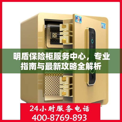 明盾保险柜服务中心，专业指南与最新攻略全解析