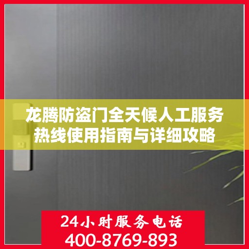 龙腾防盗门全天候人工服务热线使用指南与详细攻略